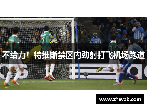 不给力！特维斯禁区内劲射打飞机场跑道
