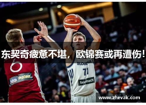 东契奇疲惫不堪，欧锦赛或再遭伤！