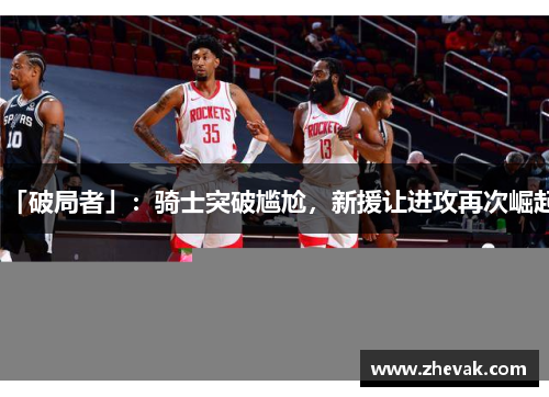 「破局者」：骑士突破尴尬，新援让进攻再次崛起
