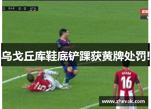 乌戈丘库鞋底铲踝获黄牌处罚!