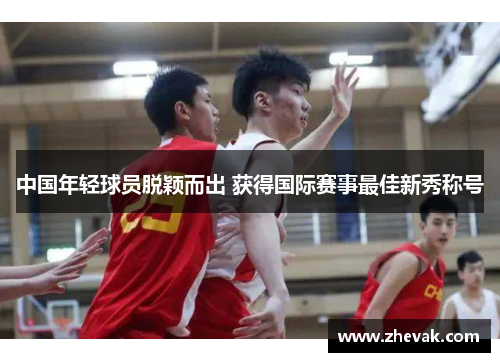 中国年轻球员脱颖而出 获得国际赛事最佳新秀称号