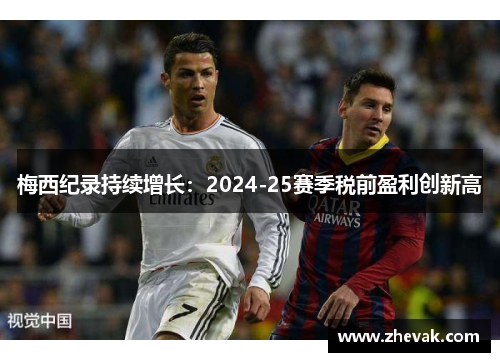梅西纪录持续增长：2024-25赛季税前盈利创新高